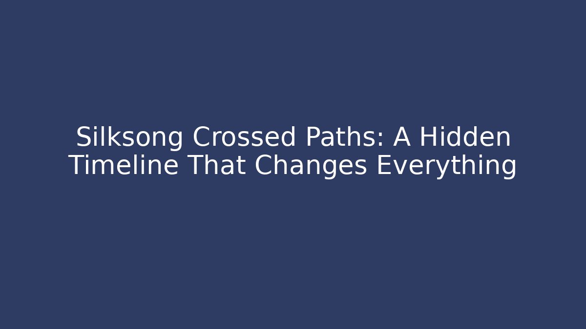 Silksong Crossed Paths: A Hidden Timeline That Changes Everything