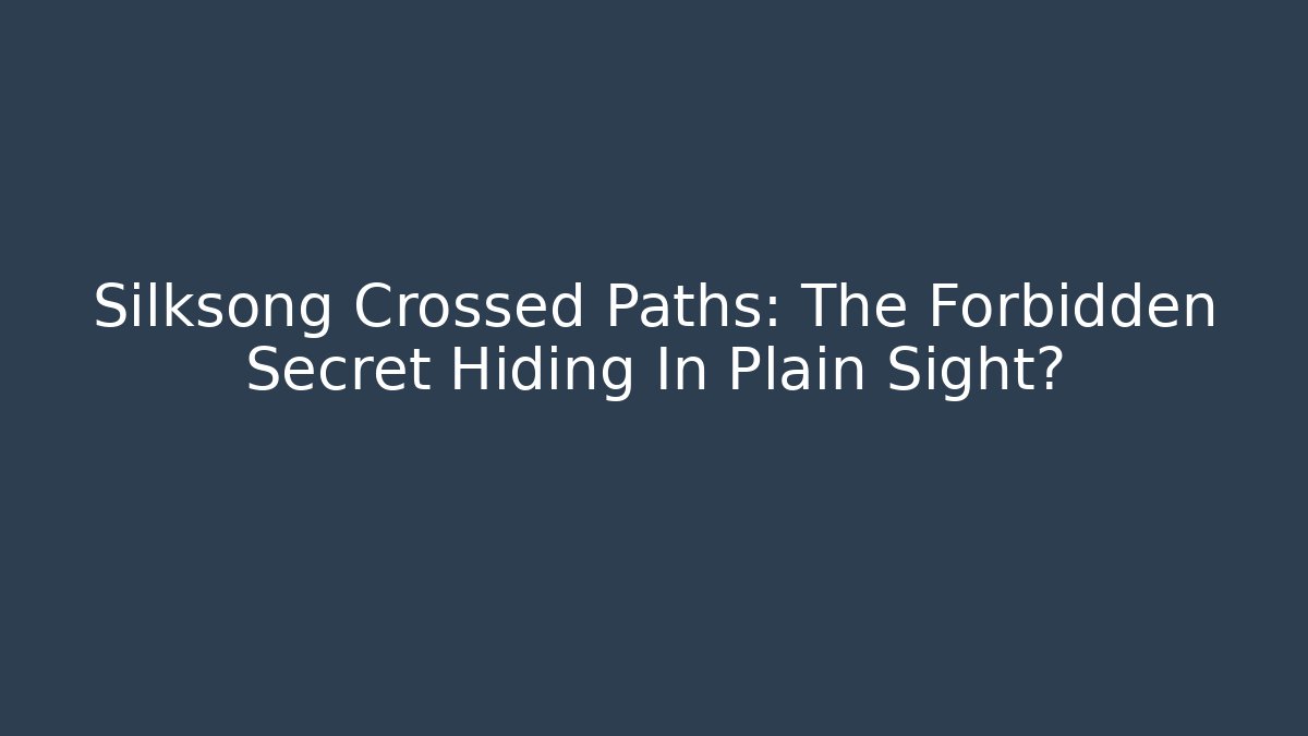 Silksong Crossed Paths: The Forbidden Secret Hiding In Plain Sight?