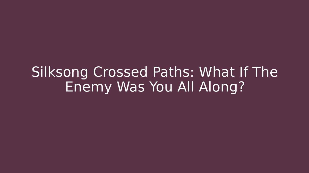 Silksong Crossed Paths: What If The Enemy Was You All Along?