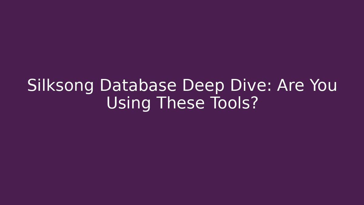 Silksong Database Deep Dive: Are You Using These Tools?