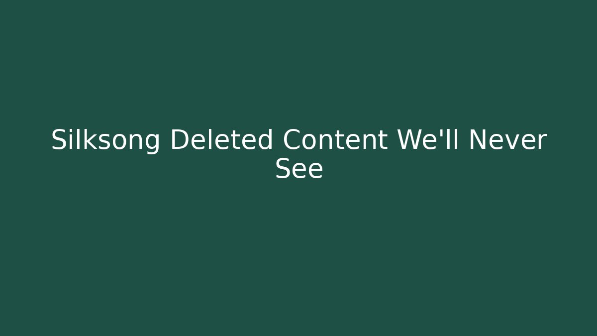 Silksong Deleted Content We'll Never See