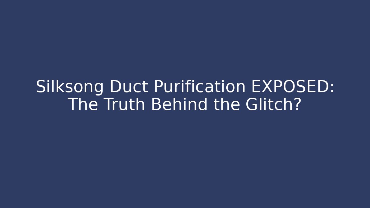 Silksong Duct Purification EXPOSED: The Truth Behind the Glitch?