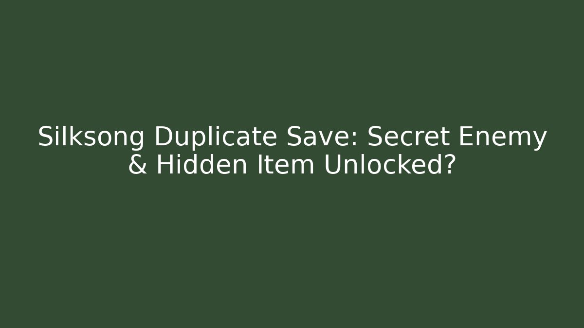Silksong Duplicate Save: Secret Enemy & Hidden Item Unlocked?