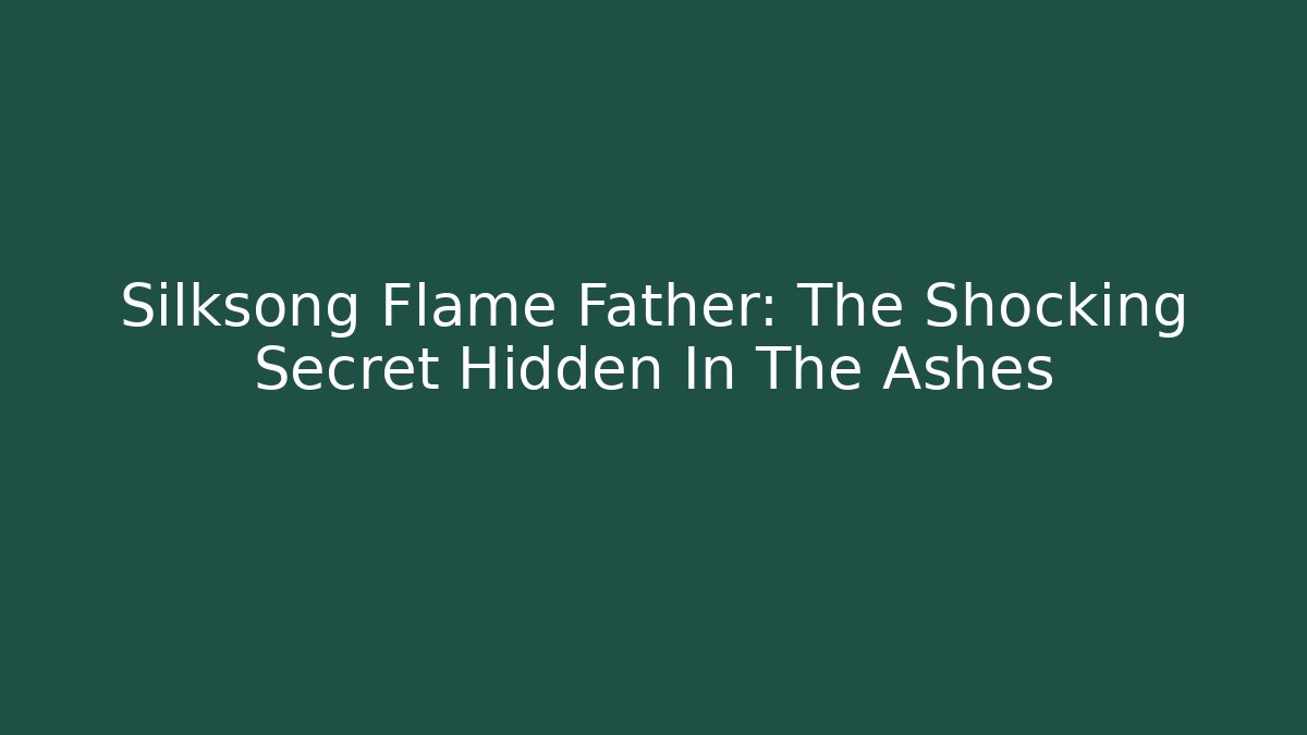 Silksong Flame Father: The Shocking Secret Hidden In The Ashes