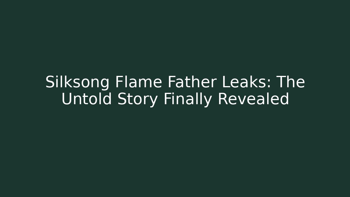 Silksong Flame Father Leaks: The Untold Story Finally Revealed