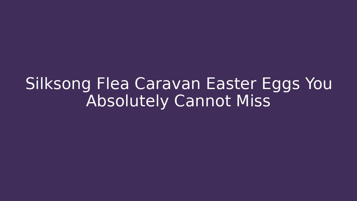 Silksong Flea Caravan Easter Eggs You Absolutely Cannot Miss - Create More Assets