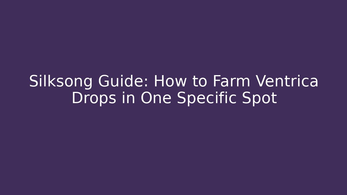 Silksong Guide: How to Farm Ventrica Drops in One Specific Spot