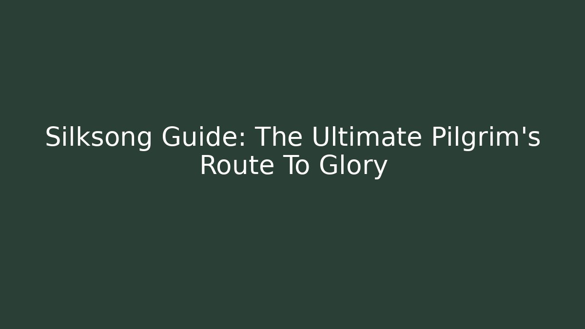 Silksong Guide: The Ultimate Pilgrim's Route To Glory