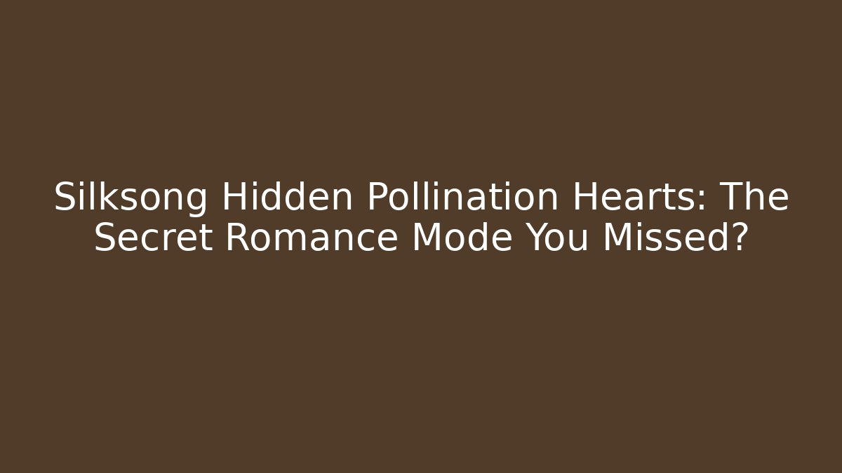 Silksong Hidden Pollination Hearts: The Secret Romance Mode You Missed?