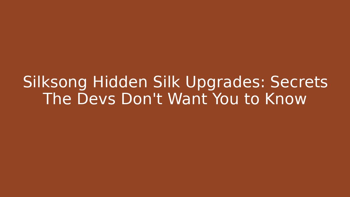 Silksong Hidden Silk Upgrades: Secrets The Devs Don’t Want You to Know