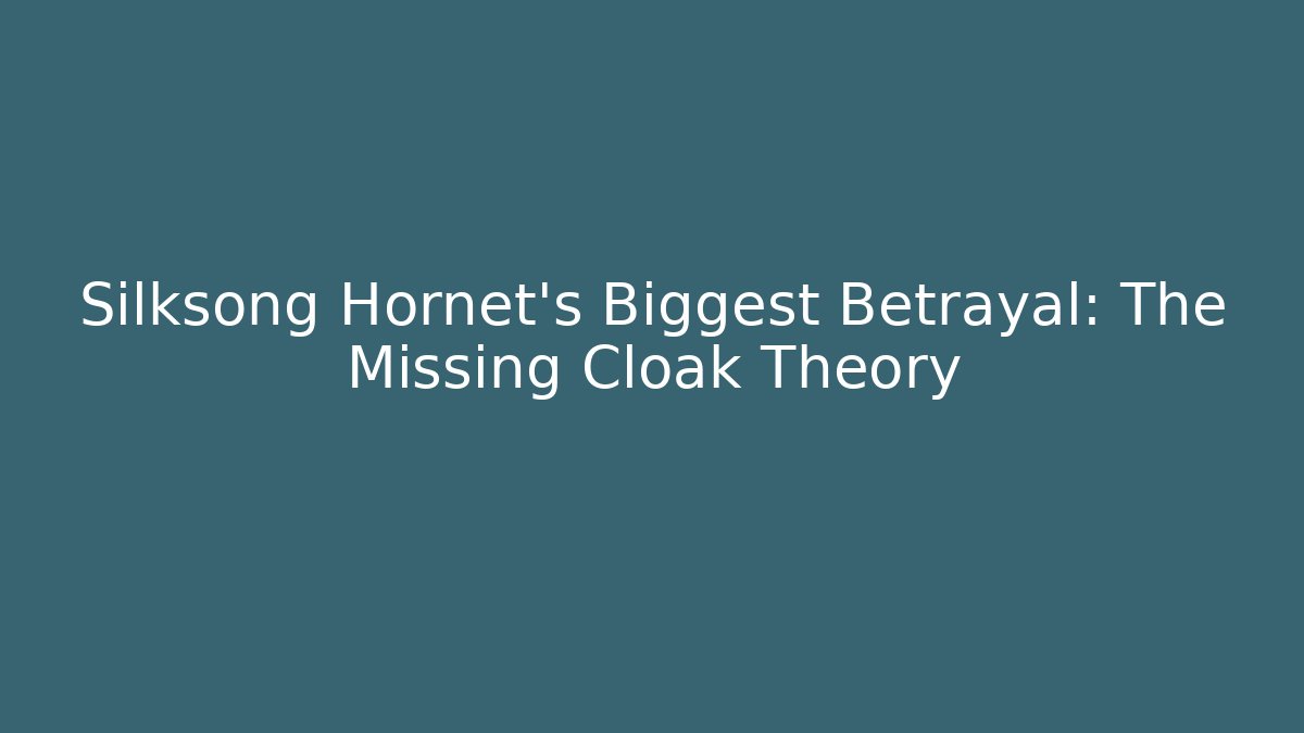 Silksong Hornet's Biggest Betrayal: The Missing Cloak Theory