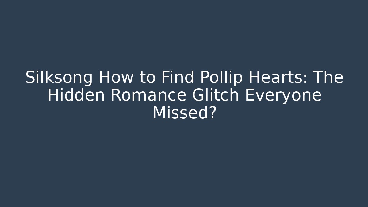 Silksong How to Find Pollip Hearts: The Hidden Romance Glitch Everyone Missed?