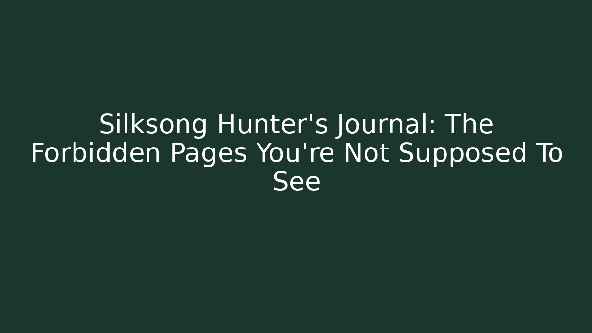 Silksong Hunter's Journal: The Forbidden Pages You're Not Supposed To See