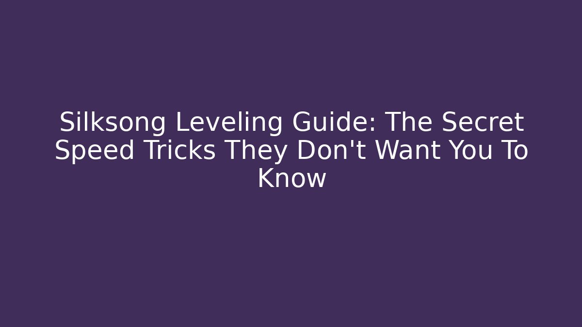 Silksong Leveling Guide: The Secret Speed Tricks They Don't Want You To Know