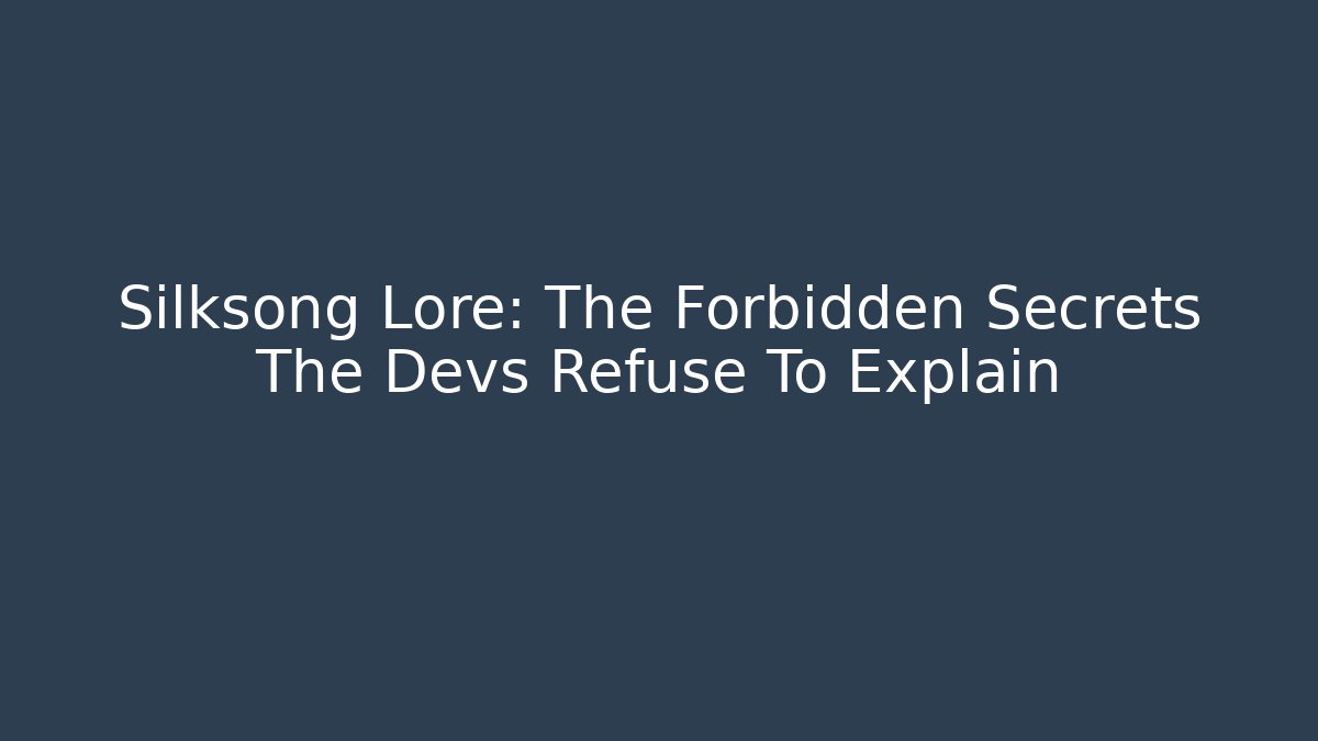 Silksong Lore: The Forbidden Secrets The Devs Refuse To Explain
