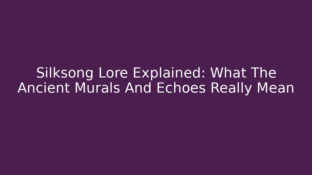 Silksong Lore Explained: What The Ancient Murals And Echoes Really Mean