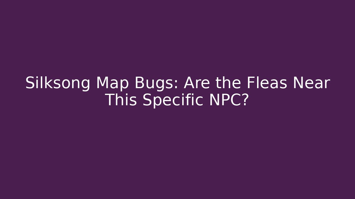 Silksong Map Bugs: Are the Fleas Near This Specific NPC?