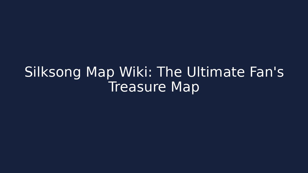 Silksong Map Wiki: The Ultimate Fan's Treasure Map