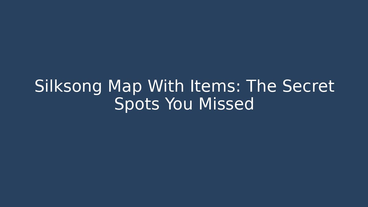 Silksong Map With Items: The Secret Spots You Missed