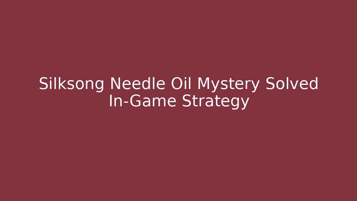 Silksong Needle Oil Mystery Solved In-Game Strategy