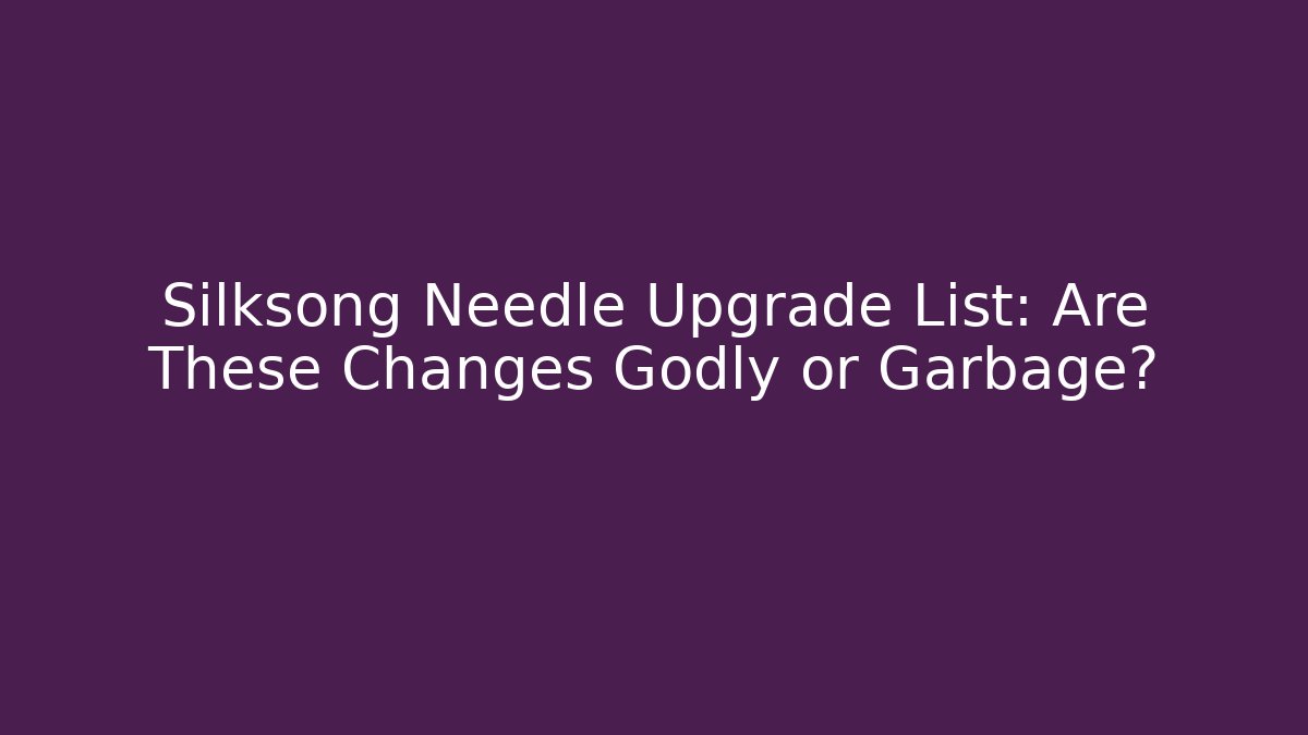 Silksong Needle Upgrade List: Are These Changes Godly or Garbage? - Create More Assets