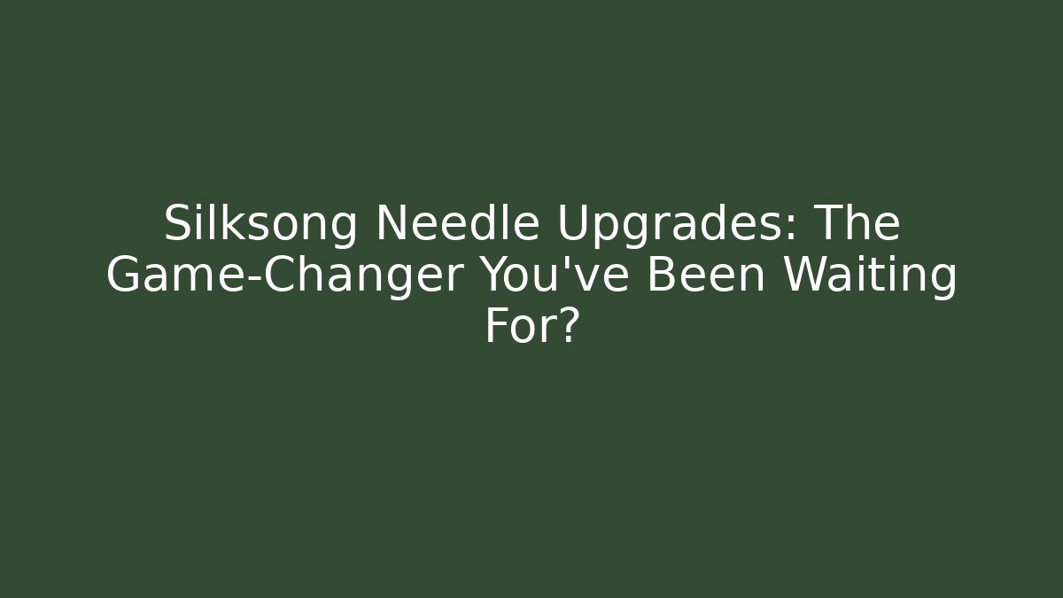 Silksong Needle Upgrades: The Game-Changer You've Been Waiting For?