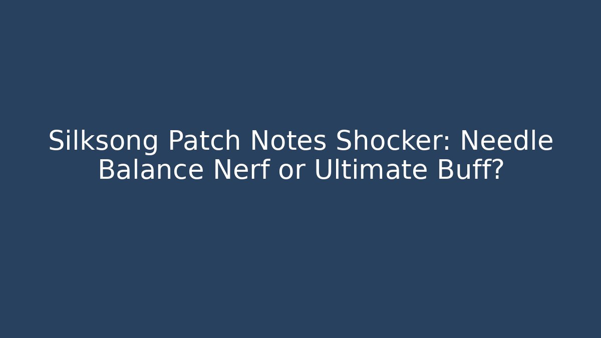 Silksong Patch Notes Shocker: Needle Balance Nerf or Ultimate Buff?