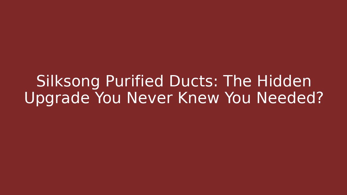 Silksong Purified Ducts: The Hidden Upgrade You Never Knew You Needed?