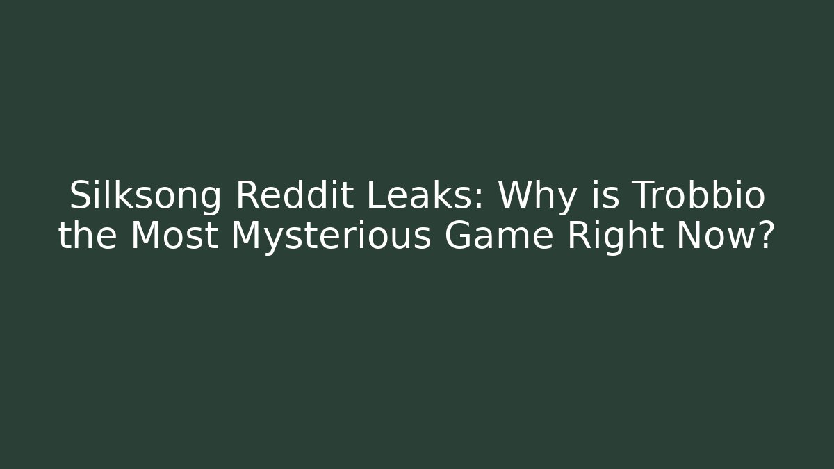 Silksong Reddit Leaks: Why is Trobbio the Most Mysterious Game Right Now?