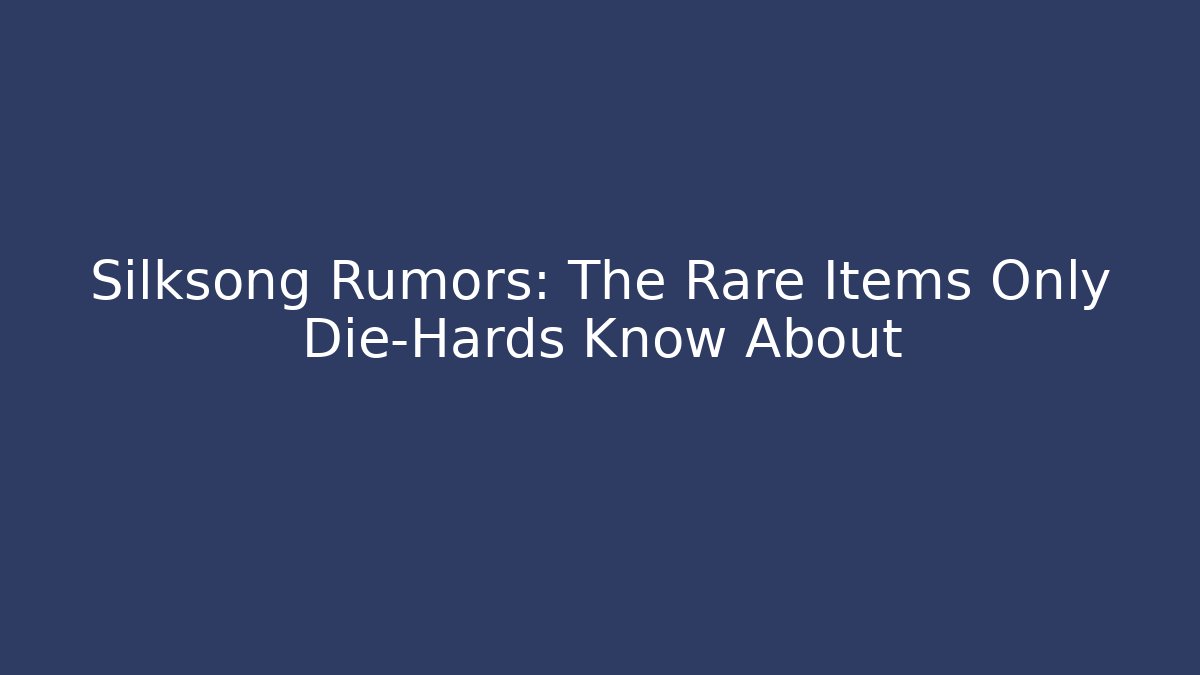 Silksong Rumors: The Rare Items Only Die-Hards Know About