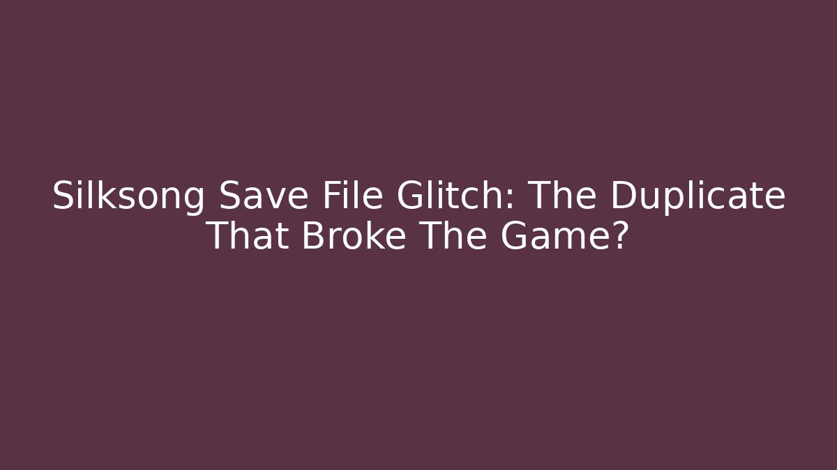 Silksong Save File Glitch: The Duplicate That Broke The Game?