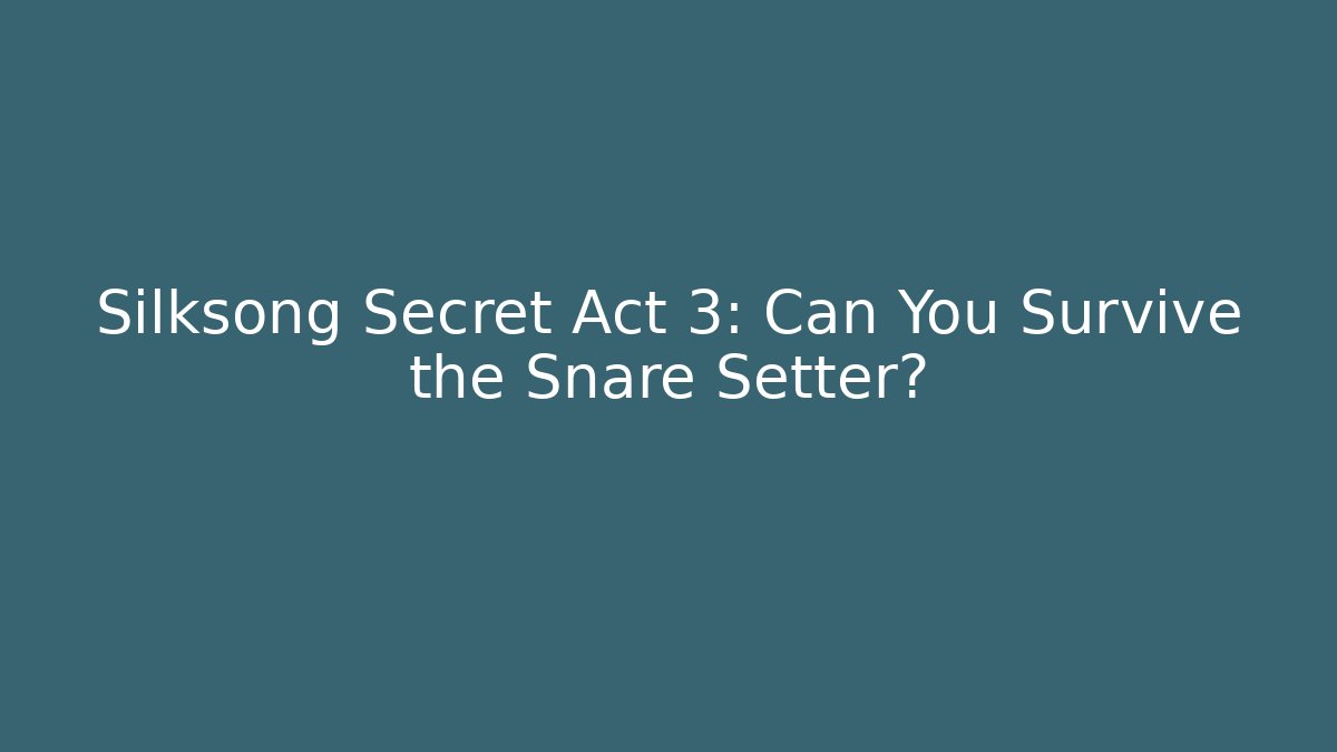 Silksong Secret Act 3: Can You Survive the Snare Setter?