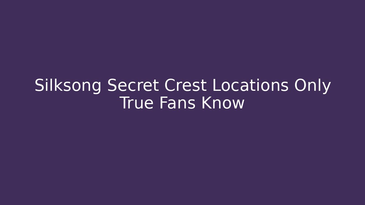 Silksong Secret Crest Locations Only True Fans Know