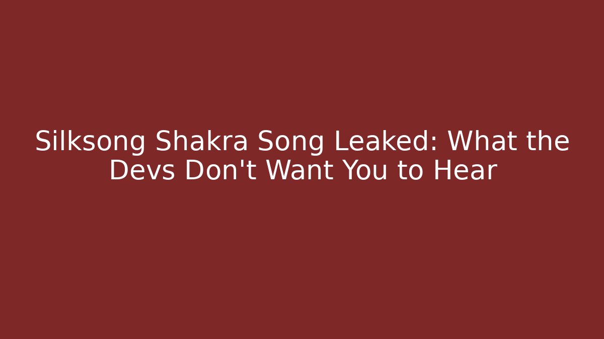 Silksong Shakra Song Leaked: What the Devs Don't Want You to Hear