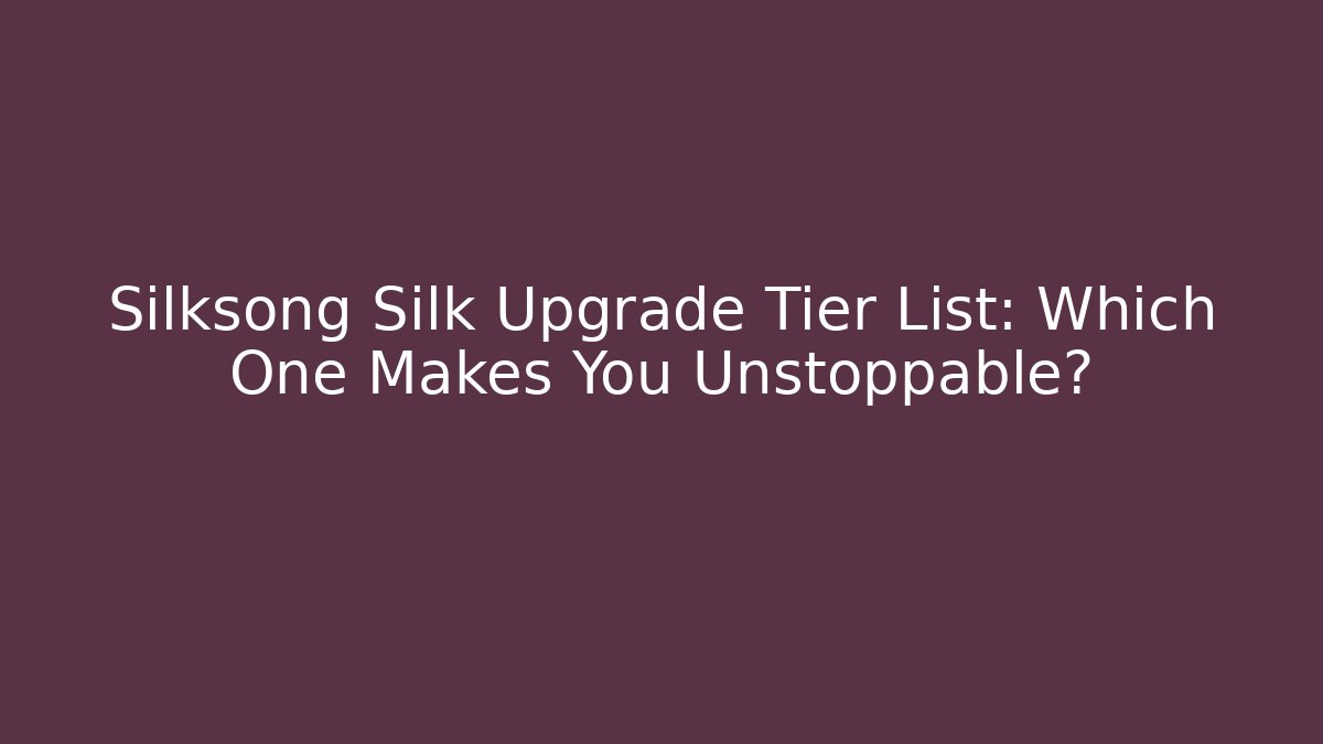 Silksong Silk Upgrade Tier List: Which One Makes You Unstoppable?