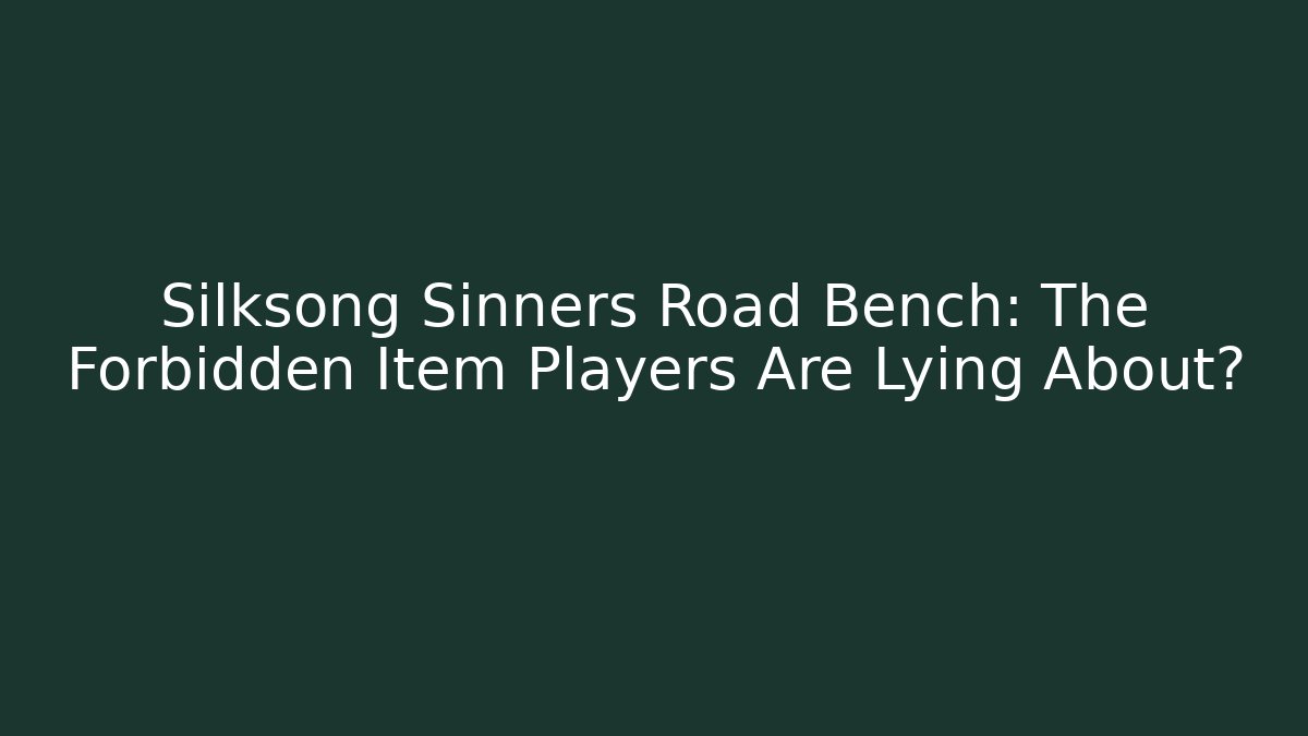 Silksong Sinners Road Bench: The Forbidden Item Players Are Lying About?