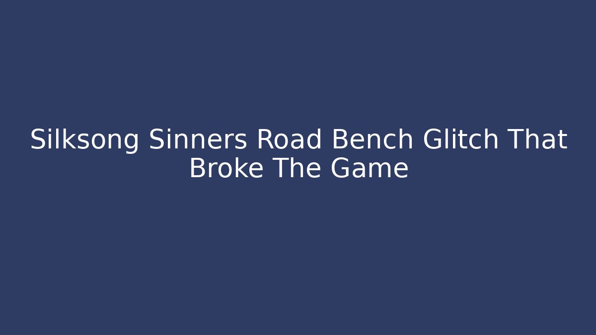 Silksong Sinners Road Bench Glitch That Broke The Game