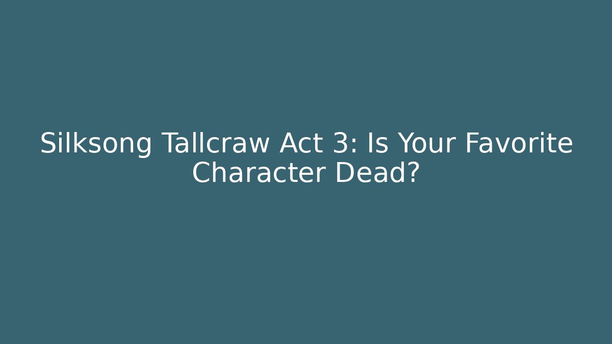 Silksong Tallcraw Act 3: Is Your Favorite Character Dead?