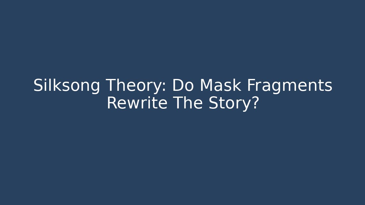 Silksong Theory: Do Mask Fragments Rewrite The Story?