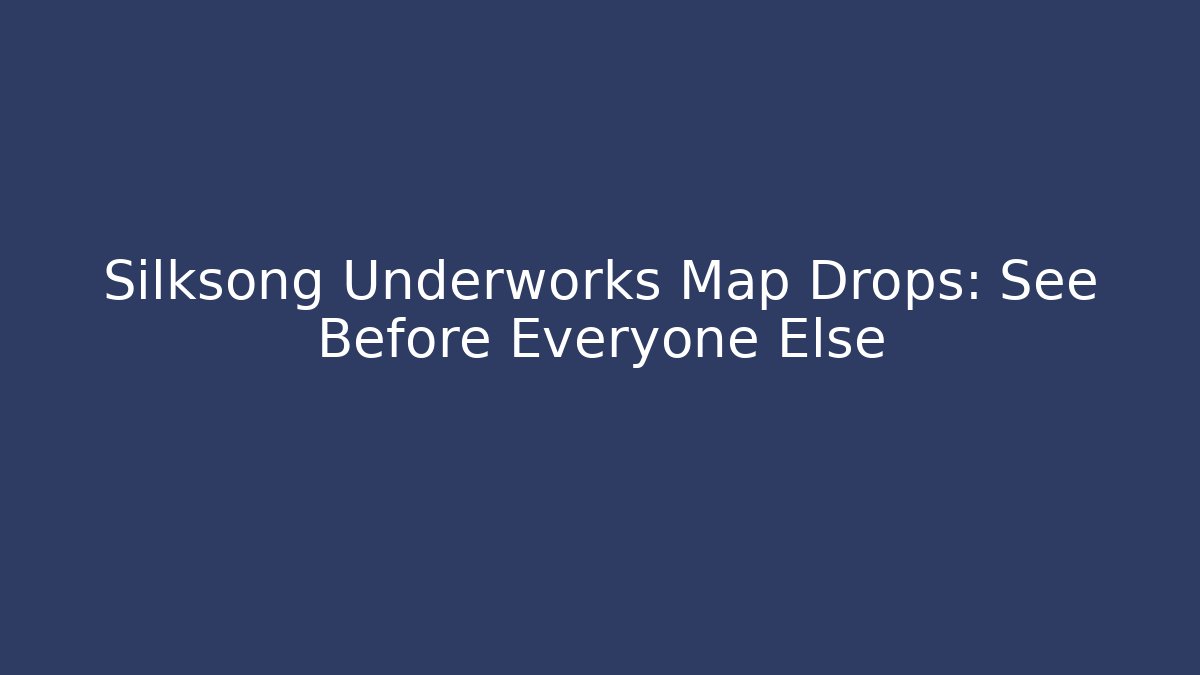 Silksong Underworks Map Drops: See Before Everyone Else