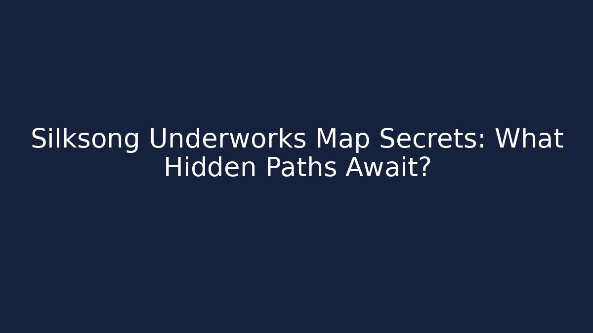 Silksong Underworks Map Secrets: What Hidden Paths Await?