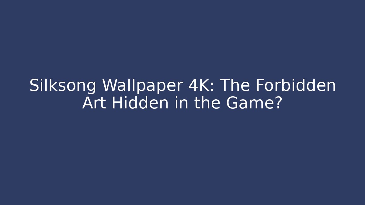 Silksong Wallpaper 4K: The Forbidden Art Hidden in the Game?