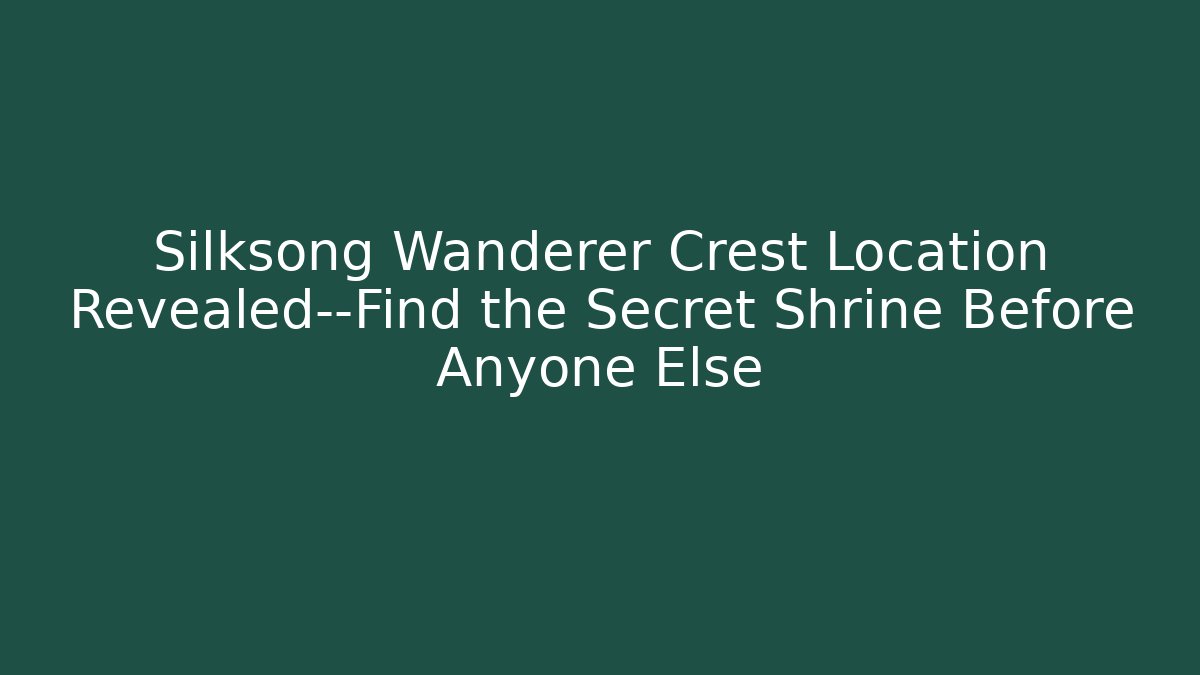 Silksong Wanderer Crest Location Revealed—Find the Secret Shrine Before Anyone Else