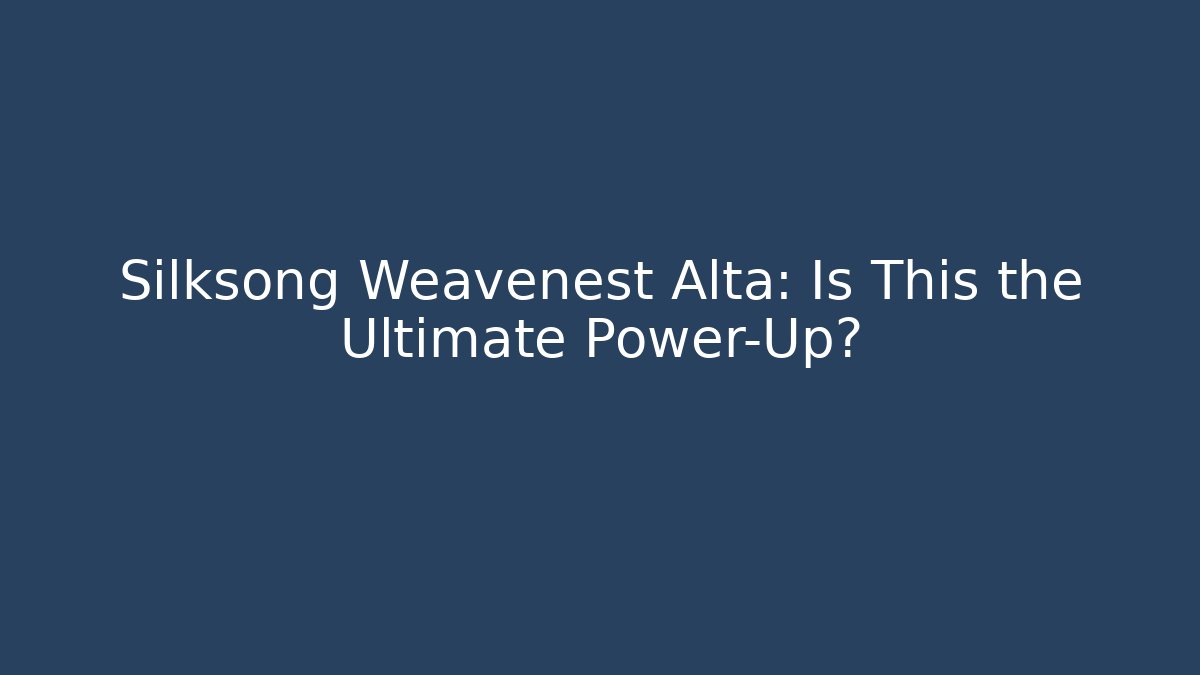 Silksong Weavenest Alta: Is This the Ultimate Power-Up?