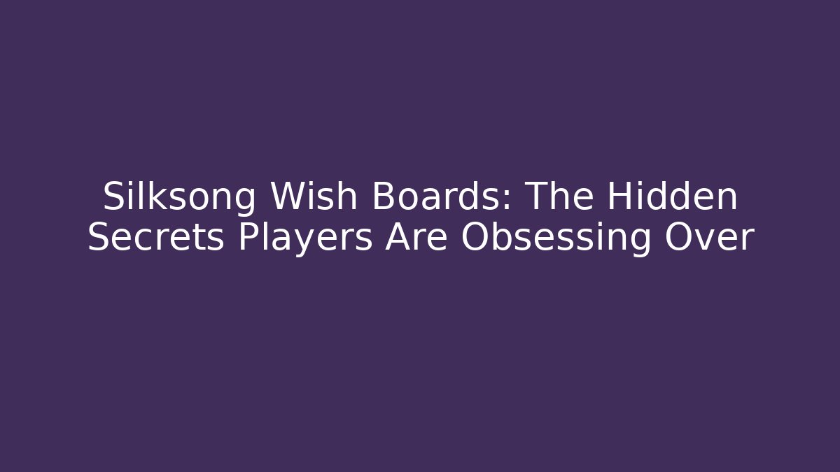 Silksong Wish Boards: The Hidden Secrets Players Are Obsessing Over
