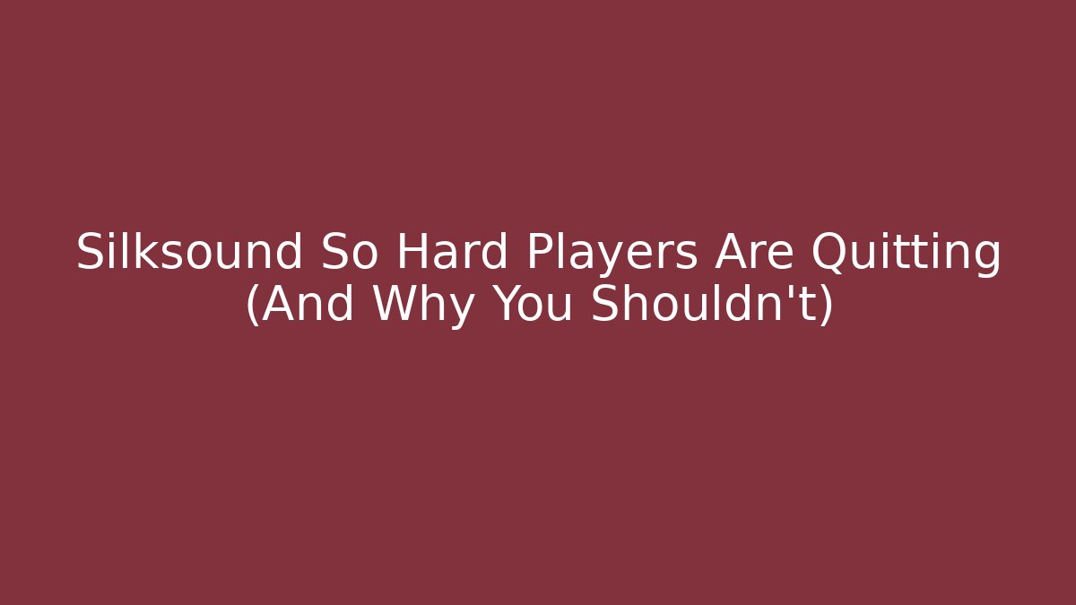 Silksound So Hard Players Are Quitting (And Why You Shouldn't)