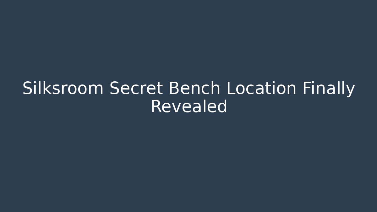 Silksroom Secret Bench Location Finally Revealed - Create More Assets