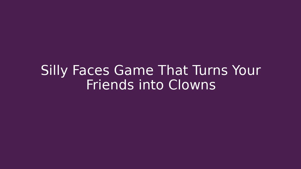 Silly Faces Game That Turns Your Friends into Clowns - Create More Assets