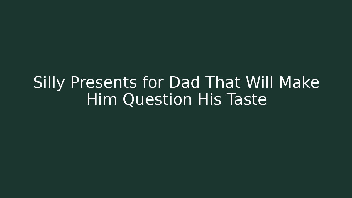 Silly Presents for Dad That Will Make Him Question His Taste - Create More Assets