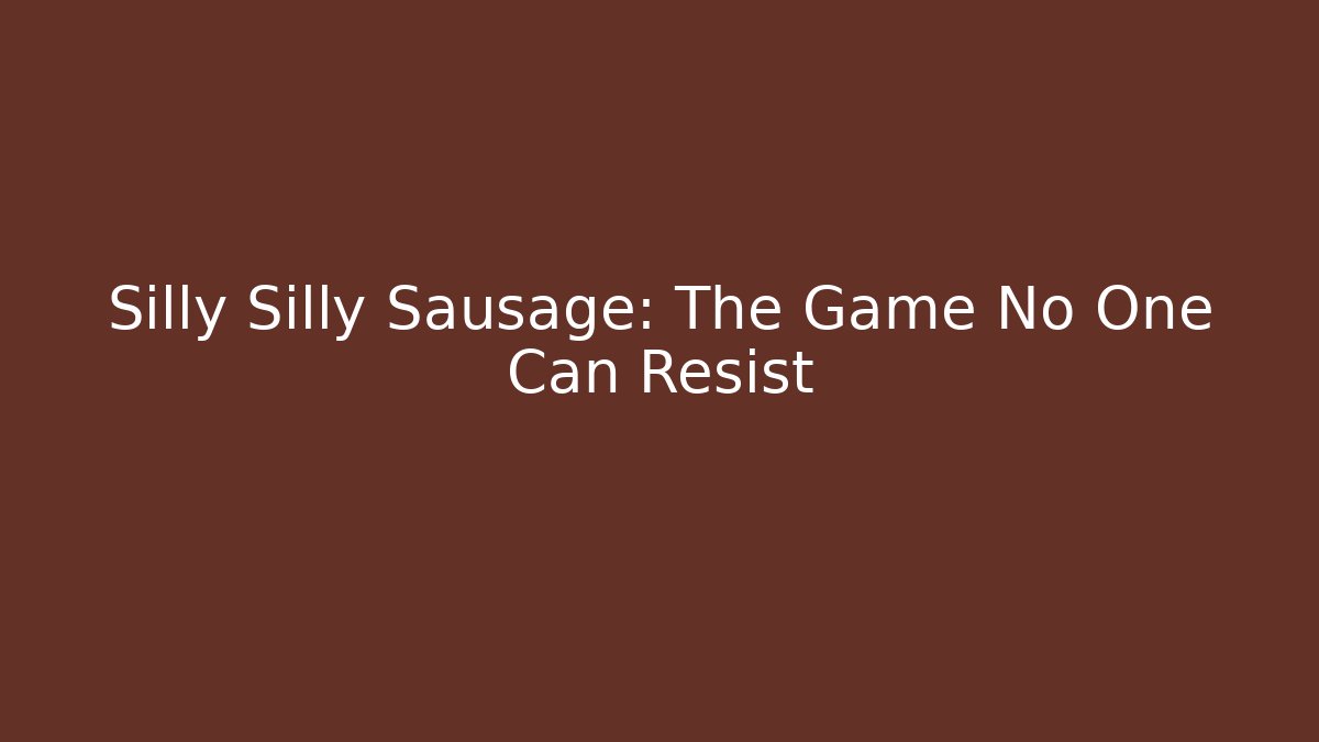 Silly Silly Sausage: The Game No One Can Resist